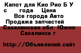 Капот для Кио Рио Б/У с 2012 года. › Цена ­ 14 000 - Все города Авто » Продажа запчастей   . Сахалинская обл.,Южно-Сахалинск г.